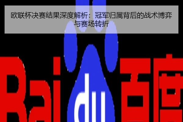 欧联杯决赛结果深度解析：冠军归属背后的战术博弈与赛场转折