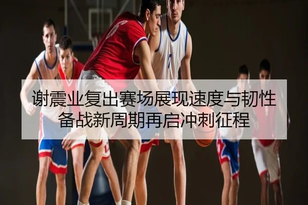 谢震业复出赛场展现速度与韧性 备战新周期再启冲刺征程