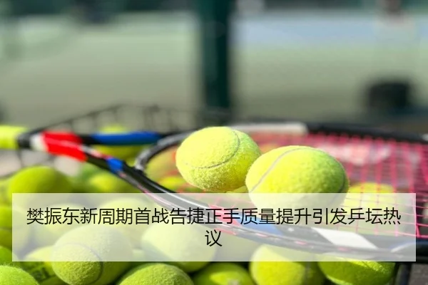 樊振东新周期首战告捷正手质量提升引发乒坛热议
