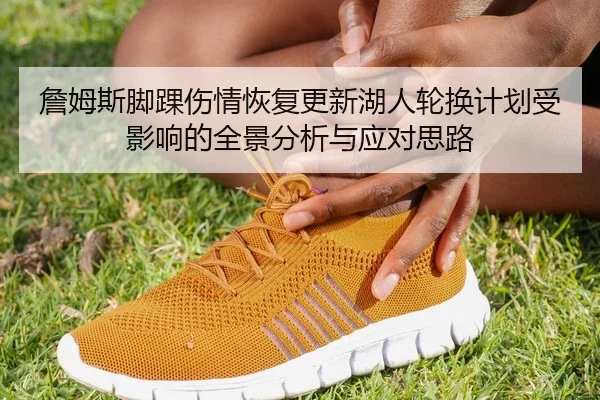 詹姆斯脚踝伤情恢复更新湖人轮换计划受影响的全景分析与应对思路